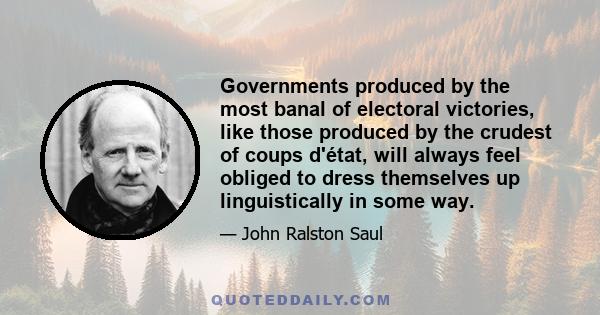 Governments produced by the most banal of electoral victories, like those produced by the crudest of coups d'état, will always feel obliged to dress themselves up linguistically in some way.