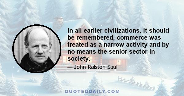 In all earlier civilizations, it should be remembered, commerce was treated as a narrow activity and by no means the senior sector in society.