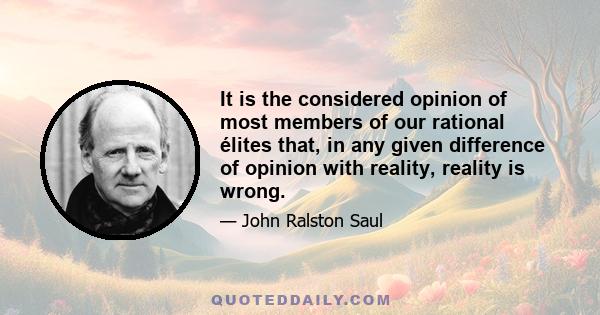 It is the considered opinion of most members of our rational élites that, in any given difference of opinion with reality, reality is wrong.