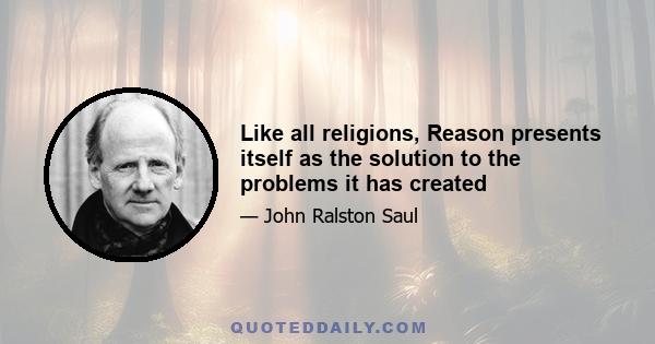 Like all religions, Reason presents itself as the solution to the problems it has created