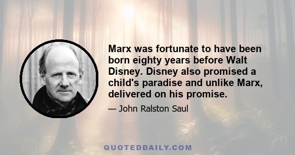 Marx was fortunate to have been born eighty years before Walt Disney. Disney also promised a child's paradise and unlike Marx, delivered on his promise.