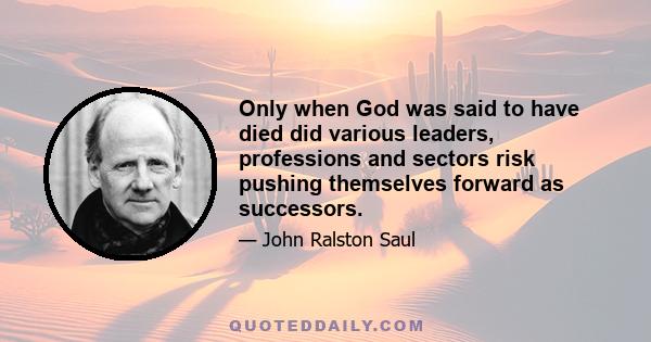 Only when God was said to have died did various leaders, professions and sectors risk pushing themselves forward as successors.