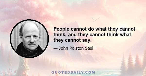 People cannot do what they cannot think, and they cannot think what they cannot say.