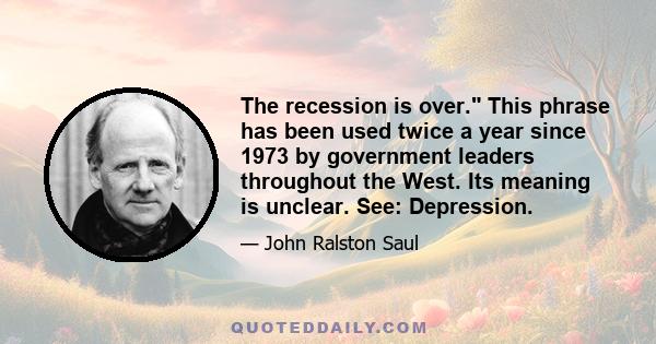 The recession is over. This phrase has been used twice a year since 1973 by government leaders throughout the West. Its meaning is unclear. See: Depression.