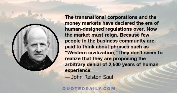 The transnational corporations and the money markets have declared the era of human-designed regulations over. Now the market must reign. Because few people in the business community are paid to think about phrases such 