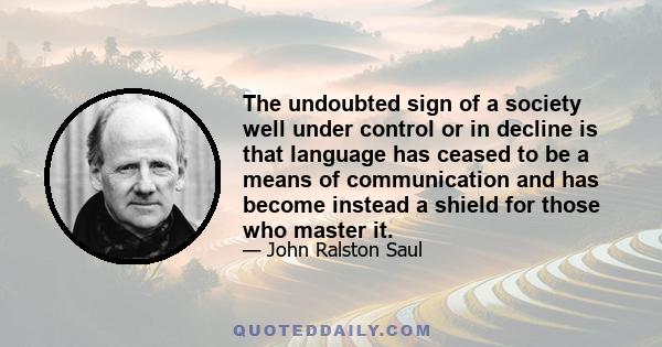 The undoubted sign of a society well under control or in decline is that language has ceased to be a means of communication and has become instead a shield for those who master it.