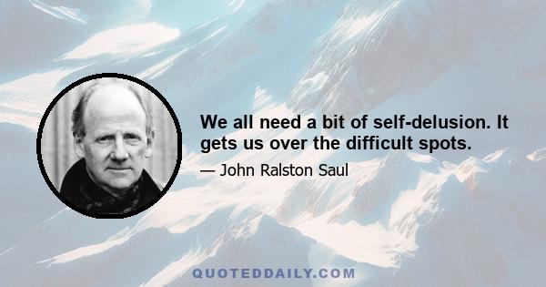 We all need a bit of self-delusion. It gets us over the difficult spots.