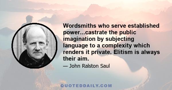 Wordsmiths who serve established power...castrate the public imagination by subjecting language to a complexity which renders it private. Elitism is always their aim.