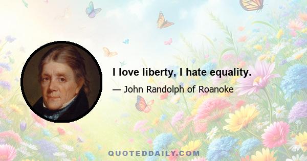 I love liberty, I hate equality.