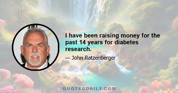 I have been raising money for the past 14 years for diabetes research.