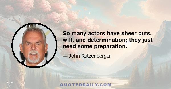 So many actors have sheer guts, will, and determination; they just need some preparation.