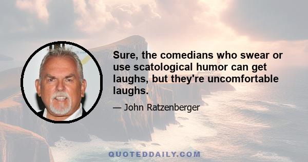 Sure, the comedians who swear or use scatological humor can get laughs, but they're uncomfortable laughs.