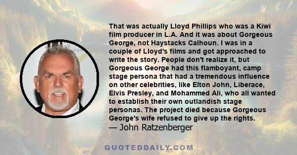 That was actually Lloyd Phillips who was a Kiwi film producer in L.A. And it was about Gorgeous George, not Haystacks Calhoun. I was in a couple of Lloyd's films and got approached to write the story. People don't