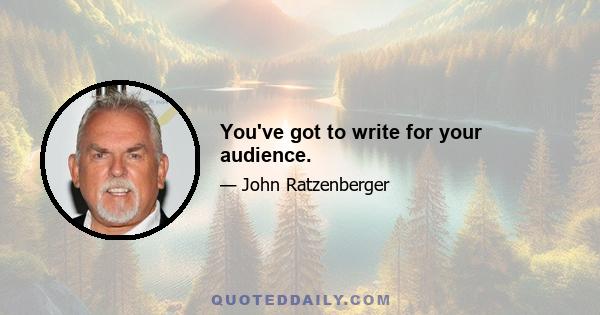 You've got to write for your audience.