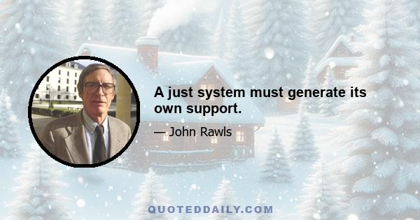 A just system must generate its own support.