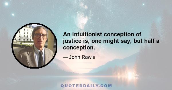 An intuitionist conception of justice is, one might say, but half a conception.