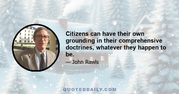 Citizens can have their own grounding in their comprehensive doctrines, whatever they happen to be.