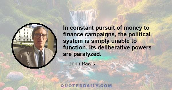 In constant pursuit of money to finance campaigns, the political system is simply unable to function. Its deliberative powers are paralyzed.