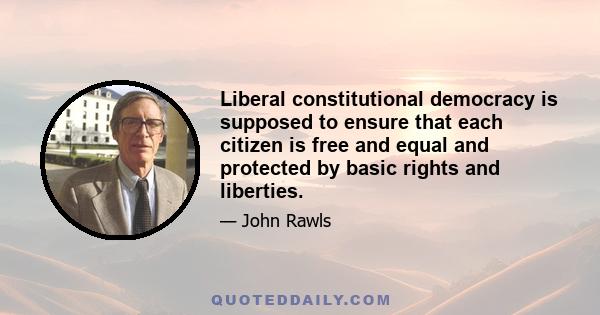 Liberal constitutional democracy is supposed to ensure that each citizen is free and equal and protected by basic rights and liberties.