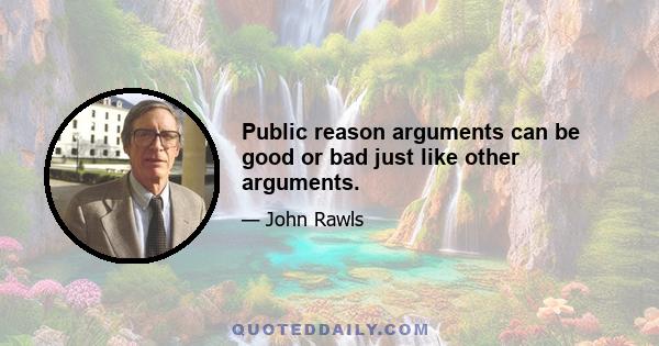 Public reason arguments can be good or bad just like other arguments.