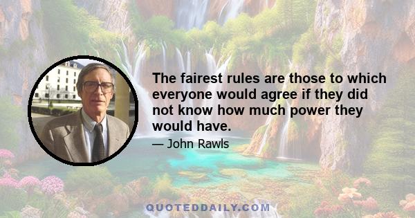 The fairest rules are those to which everyone would agree if they did not know how much power they would have.