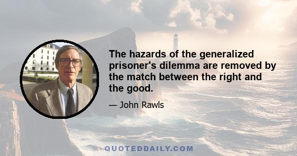 The hazards of the generalized prisoner's dilemma are removed by the match between the right and the good.