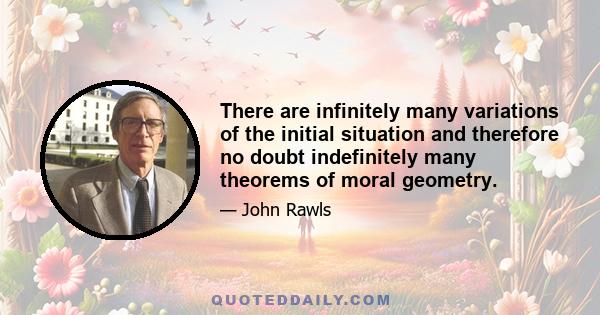 There are infinitely many variations of the initial situation and therefore no doubt indefinitely many theorems of moral geometry.