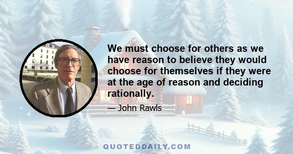 We must choose for others as we have reason to believe they would choose for themselves if they were at the age of reason and deciding rationally.