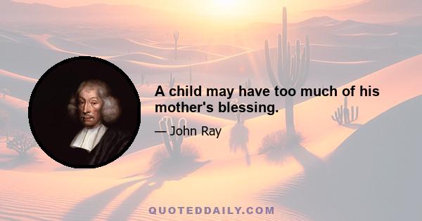 A child may have too much of his mother's blessing.