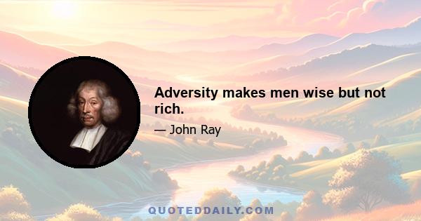 Adversity makes men wise but not rich.