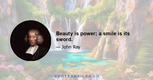 Beauty is power; a smile is its sword.