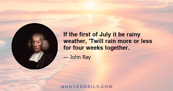 If the first of July it be rainy weather, 'Twill rain more or less for four weeks together.