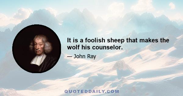 It is a foolish sheep that makes the wolf his counselor.