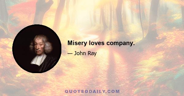 Misery loves company.