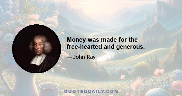 Money was made for the free-hearted and generous.