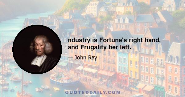 ndustry is Fortune's right hand, and Frugality her left.