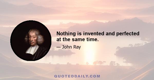 Nothing is invented and perfected at the same time.