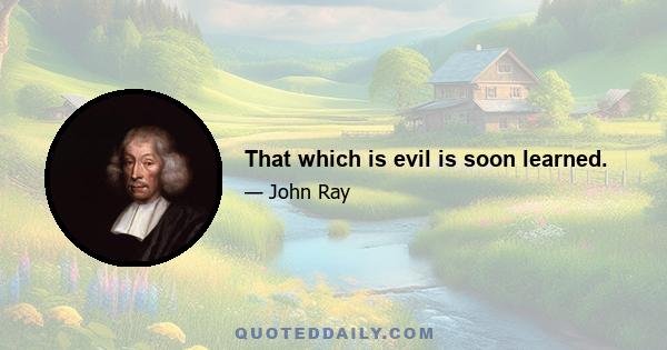 That which is evil is soon learned.