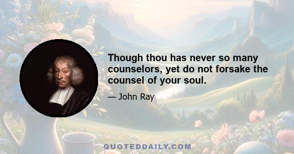 Though thou has never so many counselors, yet do not forsake the counsel of your soul.