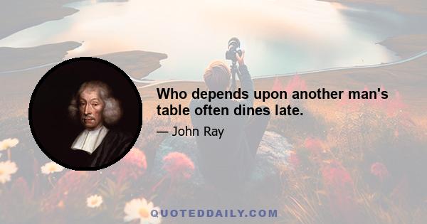 Who depends upon another man's table often dines late.