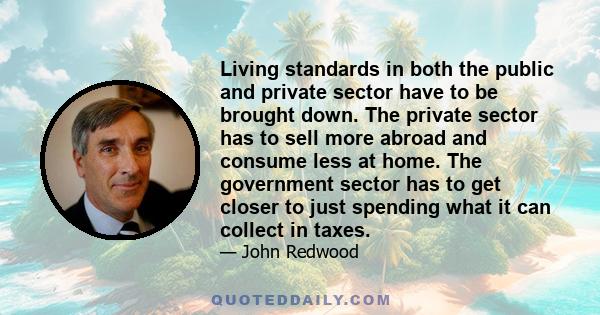 Living standards in both the public and private sector have to be brought down. The private sector has to sell more abroad and consume less at home. The government sector has to get closer to just spending what it can