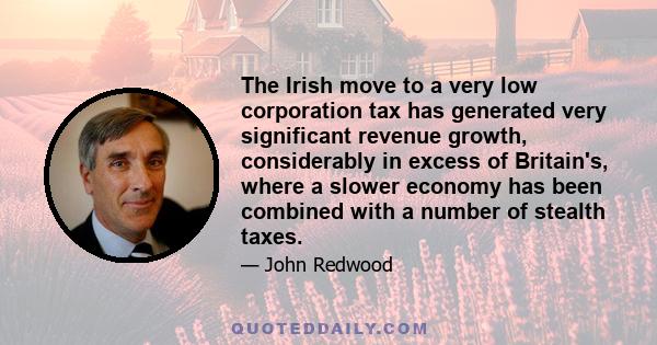 The Irish move to a very low corporation tax has generated very significant revenue growth, considerably in excess of Britain's, where a slower economy has been combined with a number of stealth taxes.