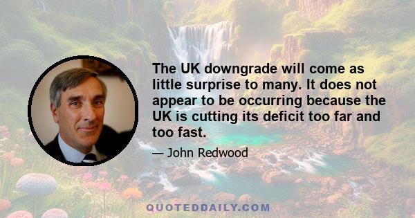 The UK downgrade will come as little surprise to many. It does not appear to be occurring because the UK is cutting its deficit too far and too fast.