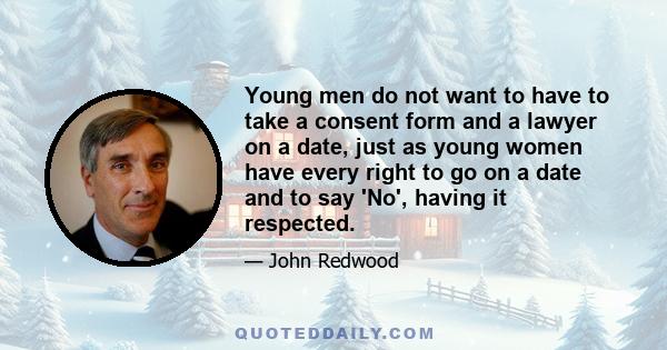 Young men do not want to have to take a consent form and a lawyer on a date, just as young women have every right to go on a date and to say 'No', having it respected.