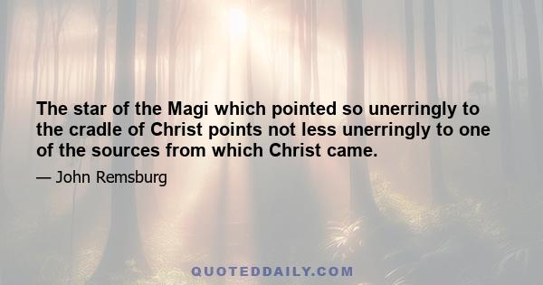 The star of the Magi which pointed so unerringly to the cradle of Christ points not less unerringly to one of the sources from which Christ came.