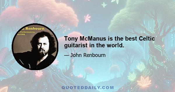 Tony McManus is the best Celtic guitarist in the world.