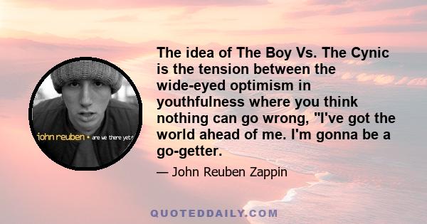 The idea of The Boy Vs. The Cynic is the tension between the wide-eyed optimism in youthfulness where you think nothing can go wrong, I've got the world ahead of me. I'm gonna be a go-getter.