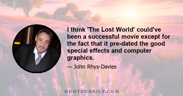 I think 'The Lost World' could've been a successful movie except for the fact that it pre-dated the good special effects and computer graphics.