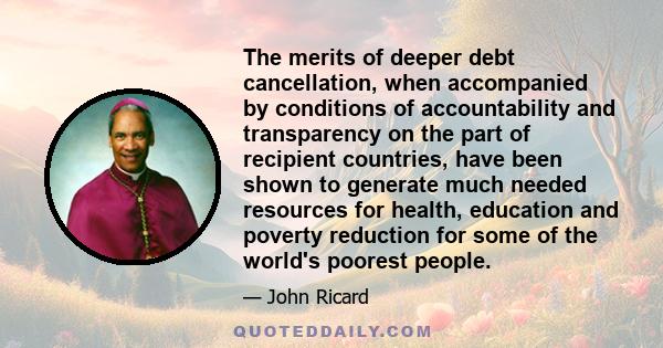 The merits of deeper debt cancellation, when accompanied by conditions of accountability and transparency on the part of recipient countries, have been shown to generate much needed resources for health, education and