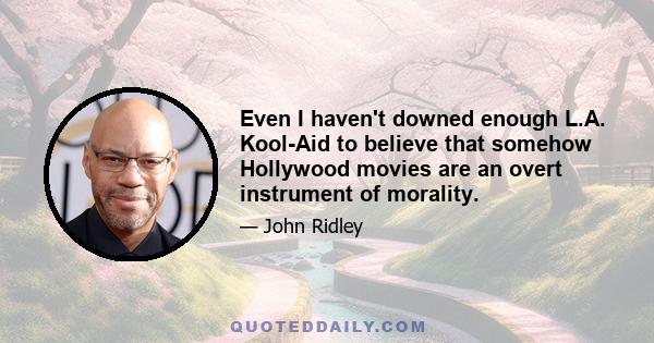 Even I haven't downed enough L.A. Kool-Aid to believe that somehow Hollywood movies are an overt instrument of morality.